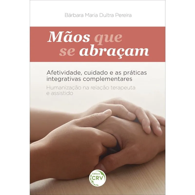 Livro - Mãos que se abraçam: Afetividade, cuidado e as práticas integrativas complementares humanização na relação terapeuta e assistido