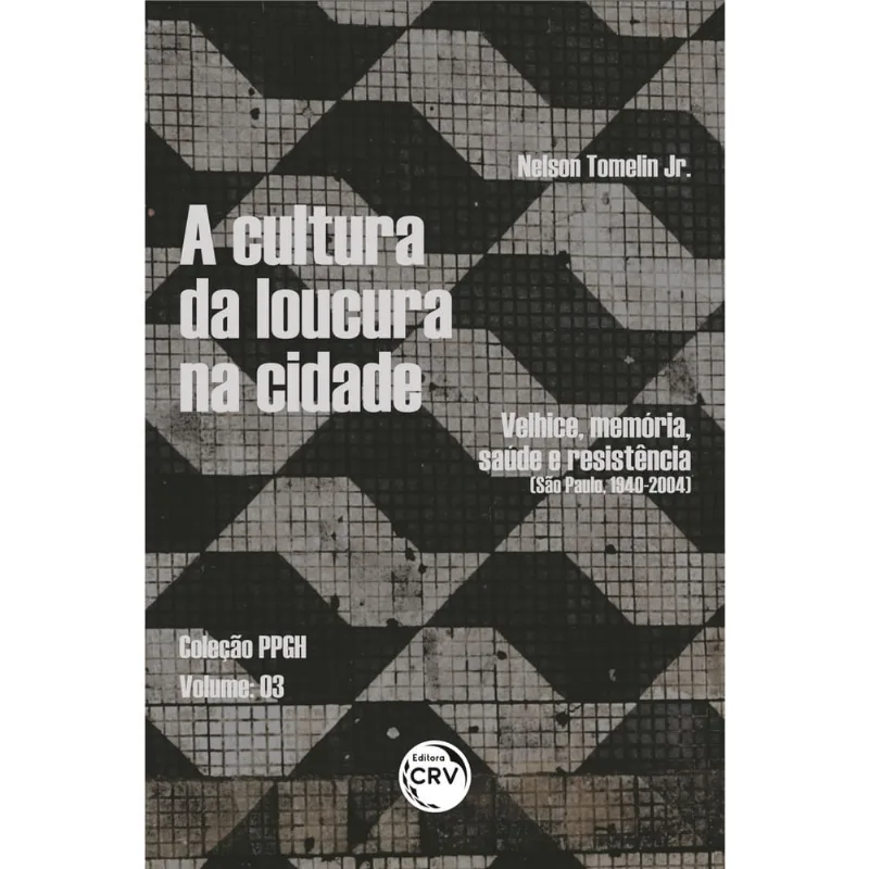 Livro - A cultura da loucura na cidade: velhice, memória, saúde e resistência (São Paulo, 1940-2004). Coleção PPGH – volume 03