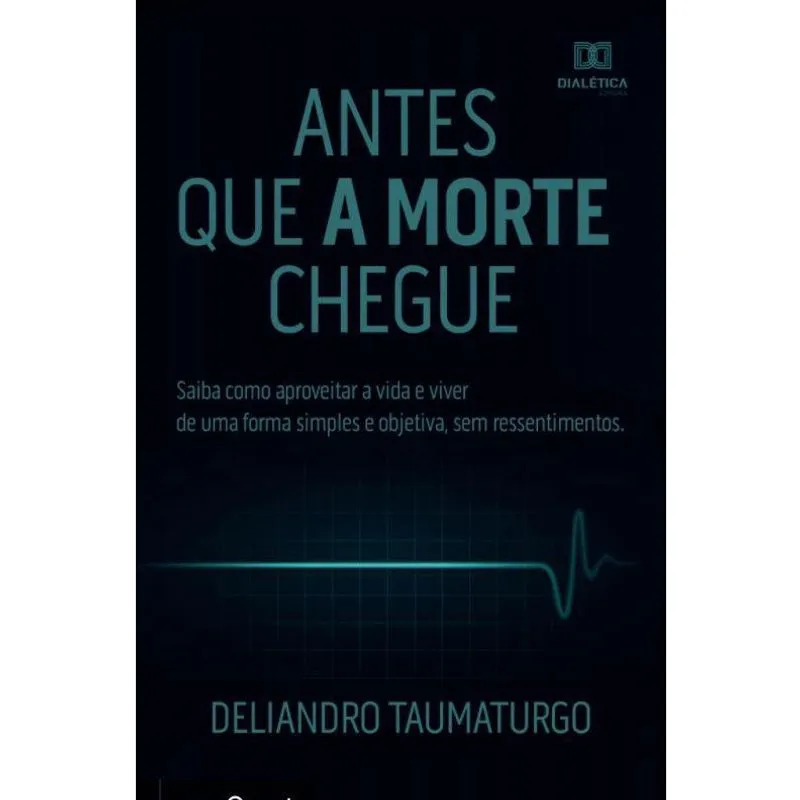Antes que a morte chegue: Saiba como aproveitar a vida e v