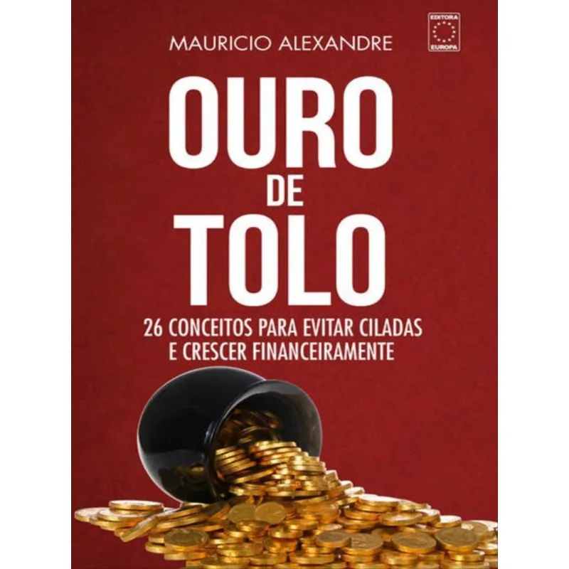 OURO DE TOLO - 26 CONCEITOS PARA EVITAR CILADAS E CRESCER FINANCEIRAMENTE