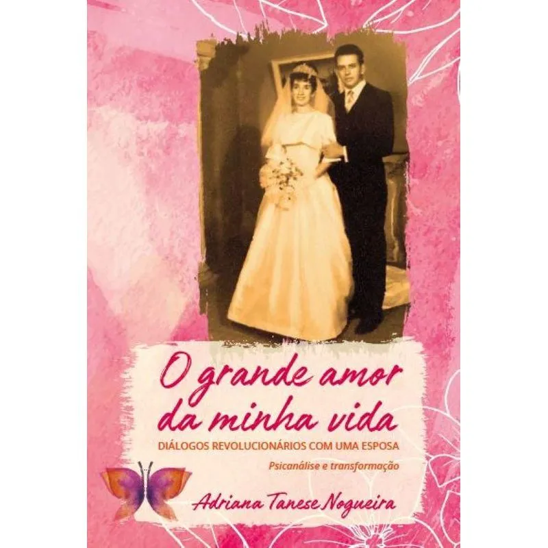 O grande amor da minha vida: Diálogos revolucionários com uma esposa. Psicanálise e transformação