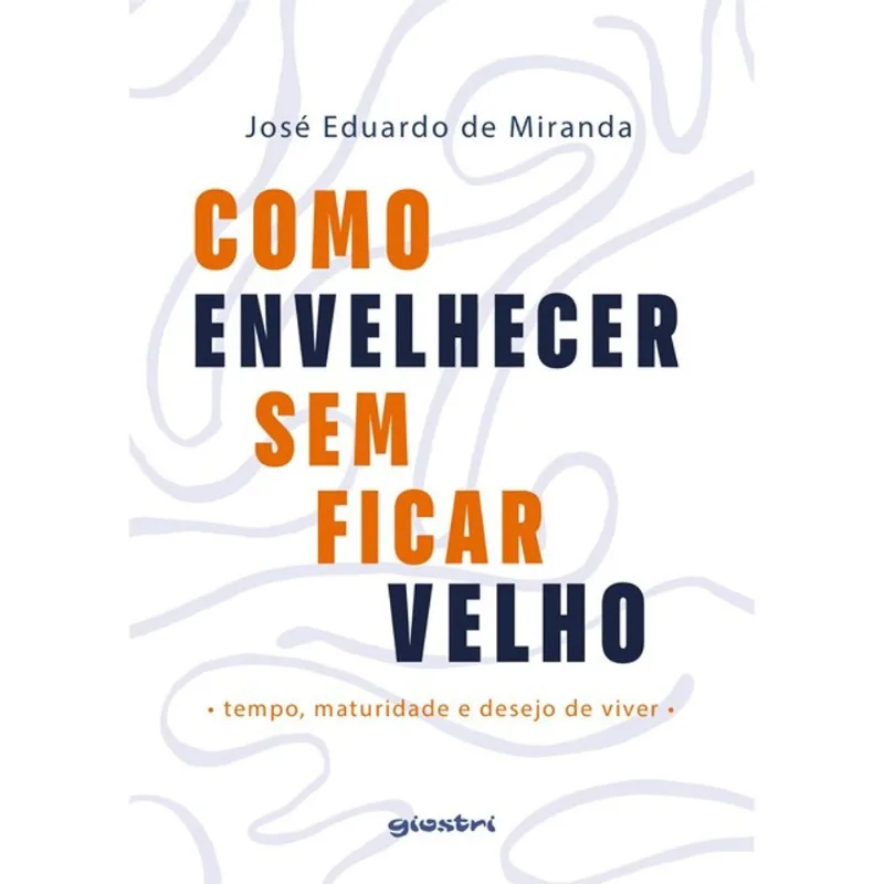 COMO ENVELHECER SEM FICAR VELHO - TEMPO, MATURIDADE E DESEJO DE VIVER