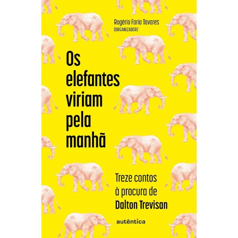 Os Elefantes Viriam Pela Manhã: Treze Contos À Procura De Dalton Trevisan