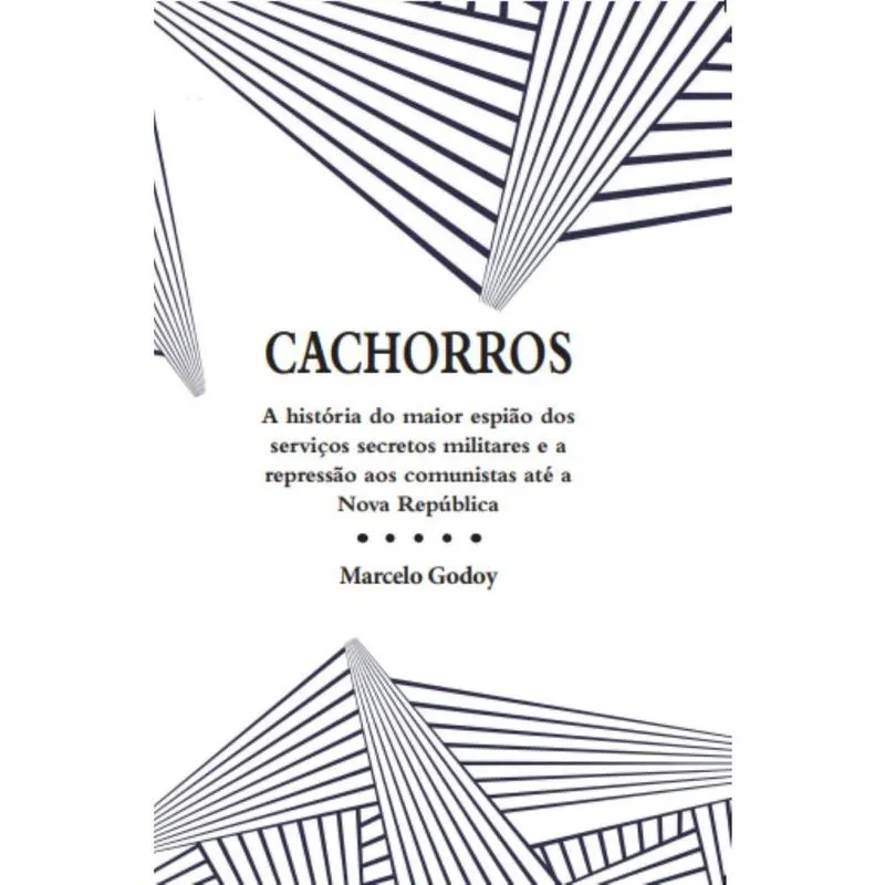 Cachorros: A história do maior espião dos serviços secretos militares e a repressão aos comunistas até a Nova República