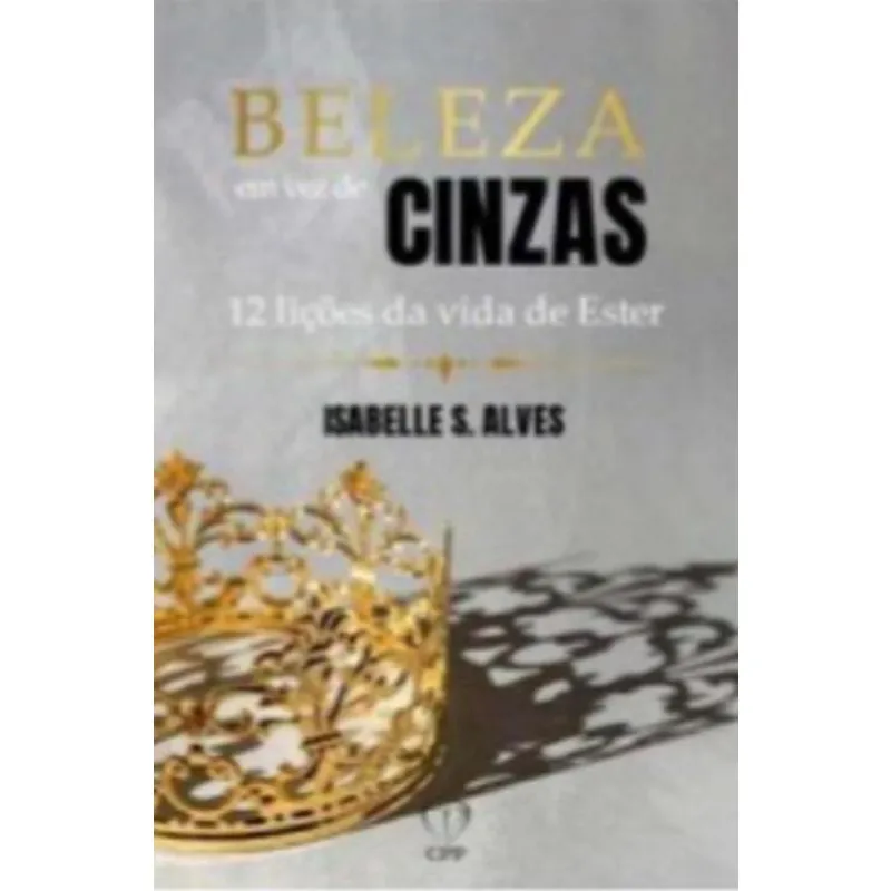 Beleza Em Vez De Cinzas: 12 Lições Da Vida De Ester
