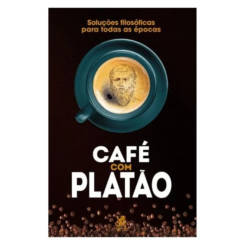 CAFÉ COM PLATÃO - SOLUÇÕES FILOSÓFICAS PARA TODAS AS ÉPOCAS
