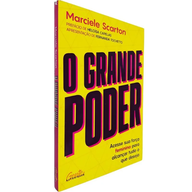 O Grande Poder: Acesse Sua Força Feminina Para Alcançar Tudo O Que Deseja Marciele Scarton