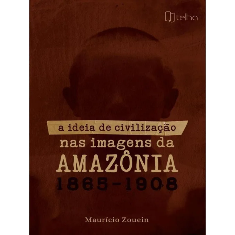 A IDEIA DE CIVILIZAÇÃO NAS IMAGENS DA AMAZÔNIA (1865 – 1908)