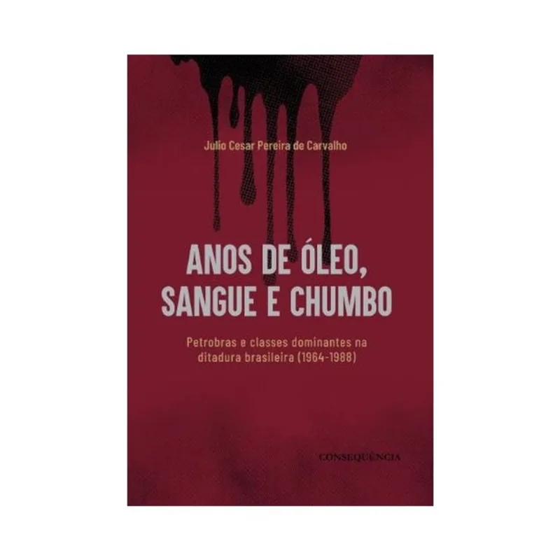 ANOS DE ÓLEO, SANGUE E CHUMBO - PETROBRAS E CLASSES DOMINANTES NA DITADURA BRASILEIRA (1964-1988)