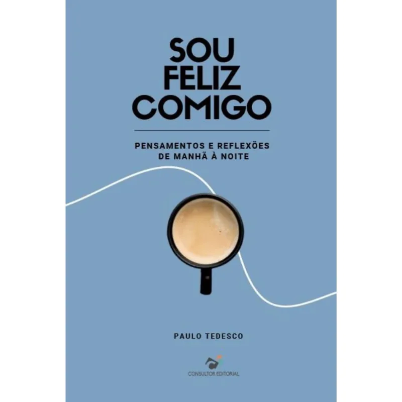 Sou Feliz Comigo: Pensamentos e Reflexões de Manhâ à Noite