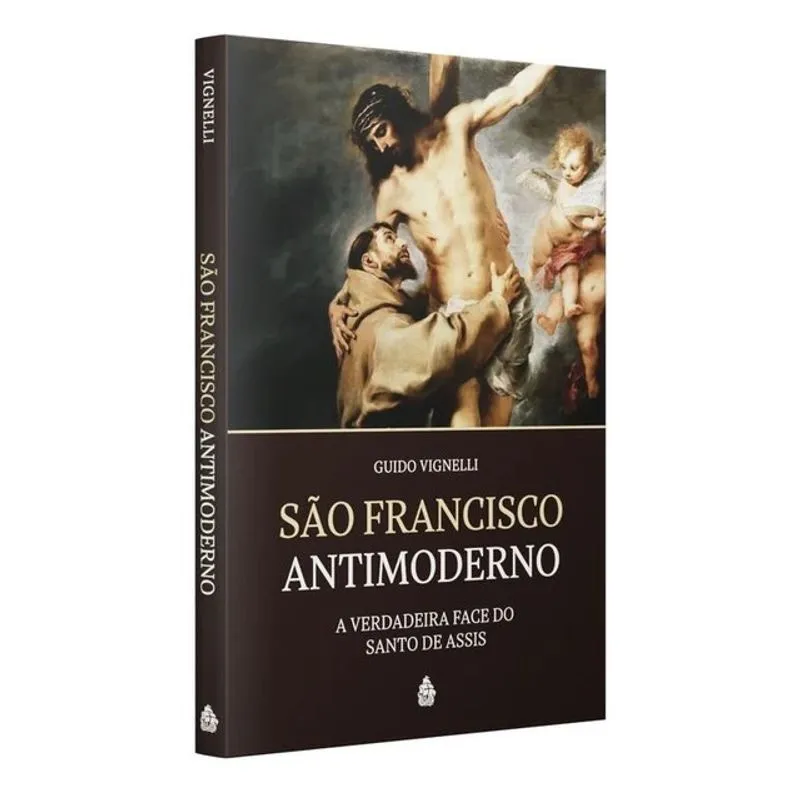 SÃO FRANCISCO ANTIMODERNO - A VERDADEIRA FACE DO SANTO DE ASSIS