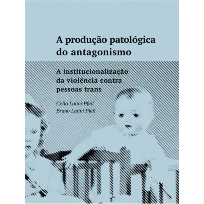 A produção patológica do antagonismo: A institucionalização da violência contra pessoas trans