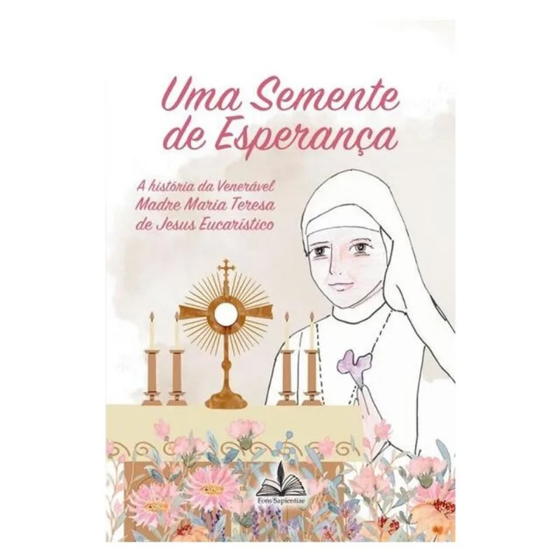 UMA SEMENTE DE ESPERANÇA - A HISTÓRIA VENERÁVEL MADRE MERIA TERESA DE JESUS EUCARÍSTICO
