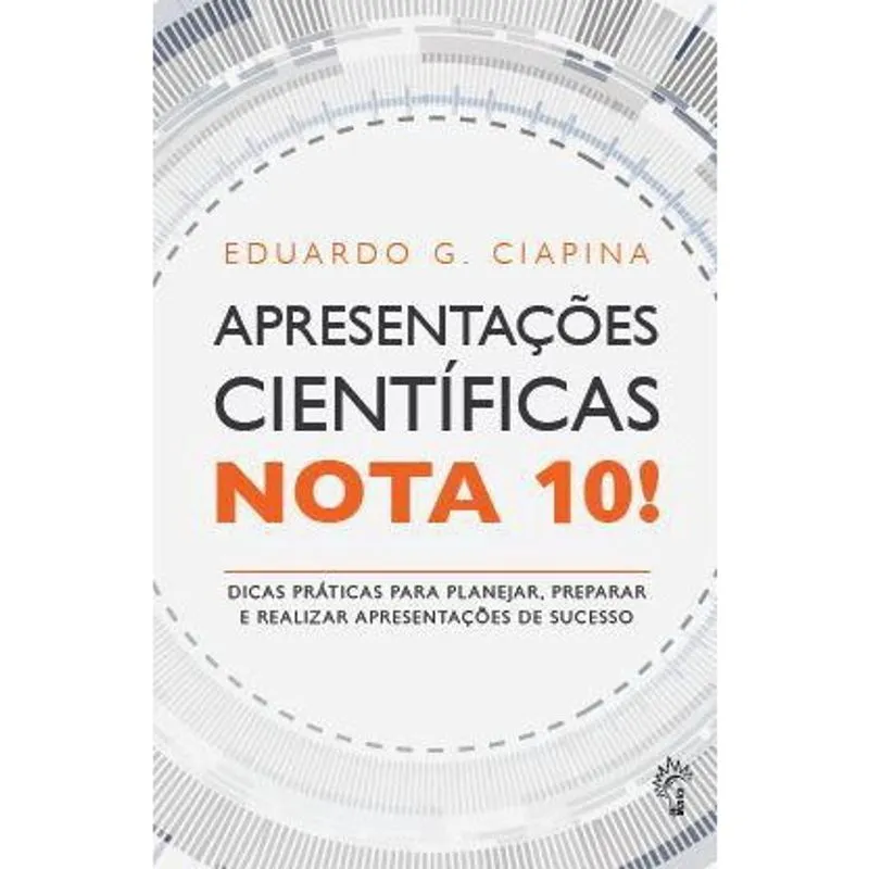 Apresentações científicas nota 10!:Dicas práticas para planejar, preparar e realizar apresentações de sucesso