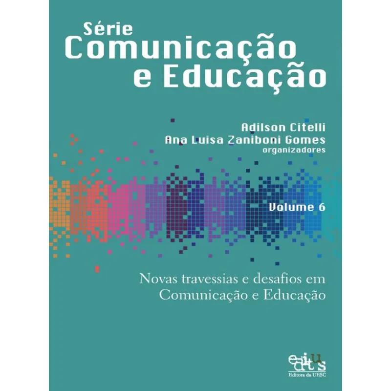 NOVAS TRAVESSIAS E DESAFIOS EM COMUNICAÇÃO E EDUCAÇÃO - VOL. 6