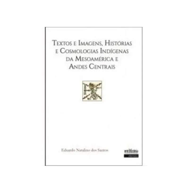 TEXTOS E IMAGENS, HISTÓRIAS E COSMOLOGIAS INDÍGENAS DA MESOAMÉRICA E ANDES CENTRAIS