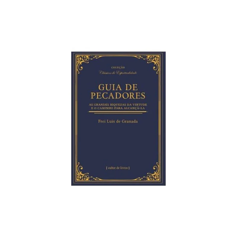 GUIA DE PECADORES: AS GRANDES RIQUEZAS DA VIRTUDE E O CAMINHO PARA ALCANÇÁ-LA