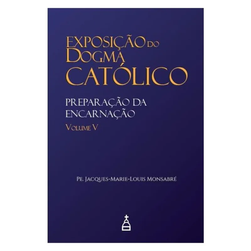 EXPOSIÇÃO DO DOGMA CATÓLICO: VOLUME 5 - PREPARAÇÃO DA ENCARNAÇÃO
