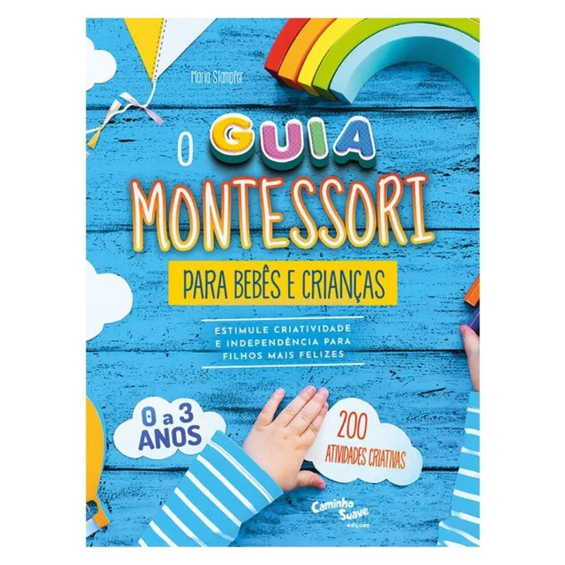 MONTESSORI - O GUIA PARA BEBÊS E CRIANÇAS DE 0 A 3 ANOS – ESTIMULE CRIATIVIDADE E INDEPENDÊNCIA PARA