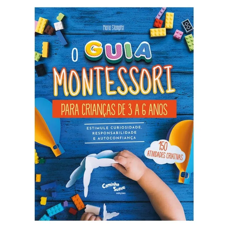 O GUIA MONTESSORI PARA CRIANÇAS DE 3 A 6 ANOS - ESTIMULE CURIOSIDADE, RESPONSABILIDADE E AUTOCONFIAN