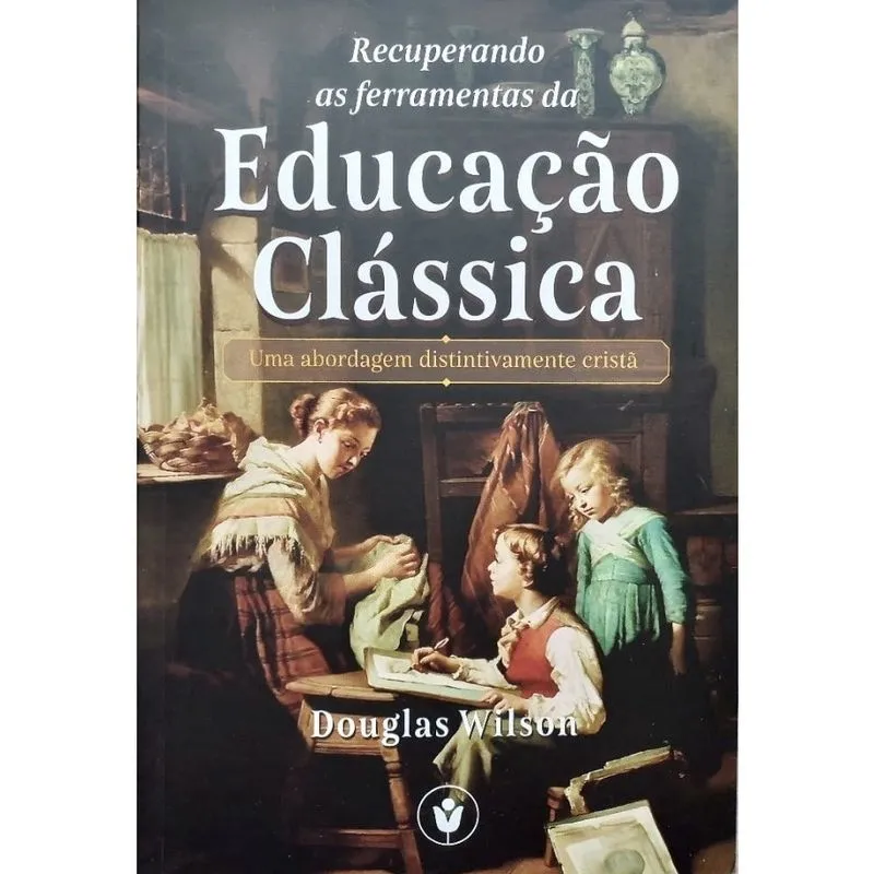 Recuperando as Ferramentas da Educação Clássica Douglas Wilson