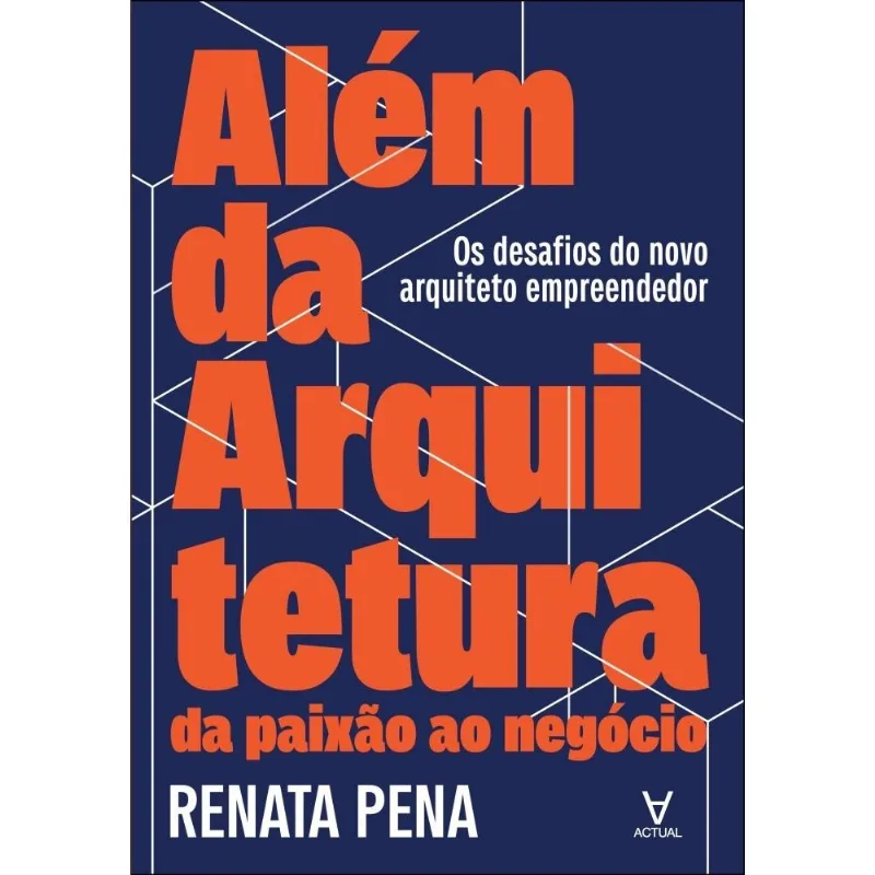 Além Da Arquitetura: Da Paixão Ao Negócio - Os Desafios Do Novo Arquiteto Empreendedor