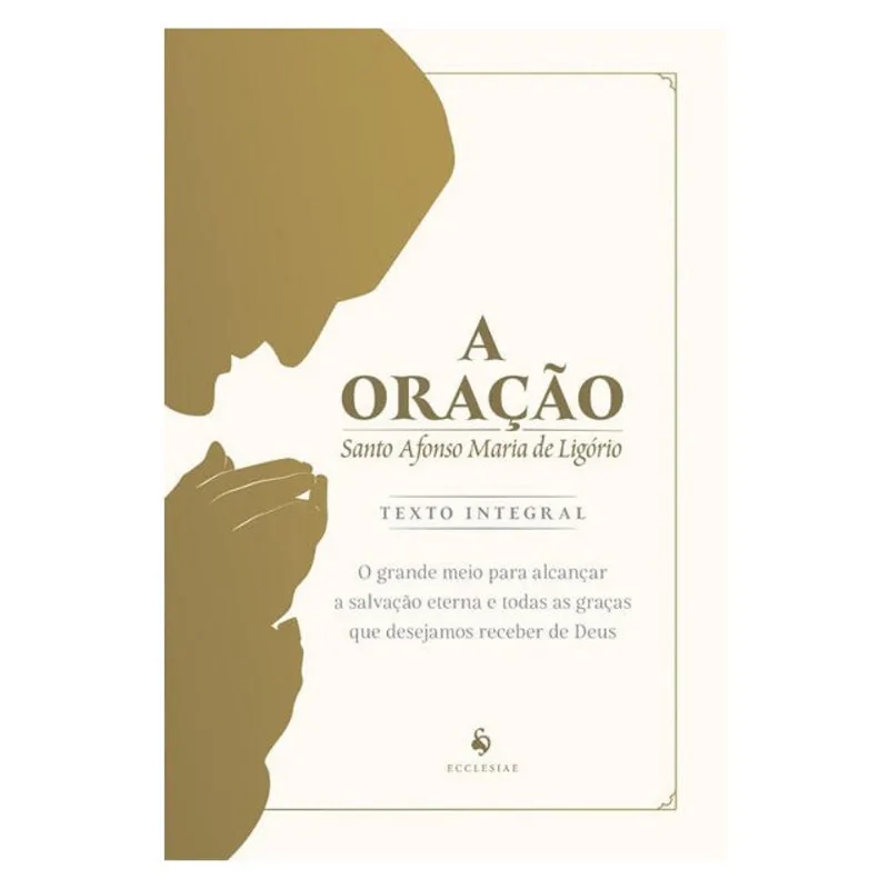 A ORAÇÃO: O GRANDE MEIO PARA ALCANÇAR A SALVAÇÃO ETERNA E TODAS AS GRAÇAS QUE DESEJAMOS RECEBER DE D