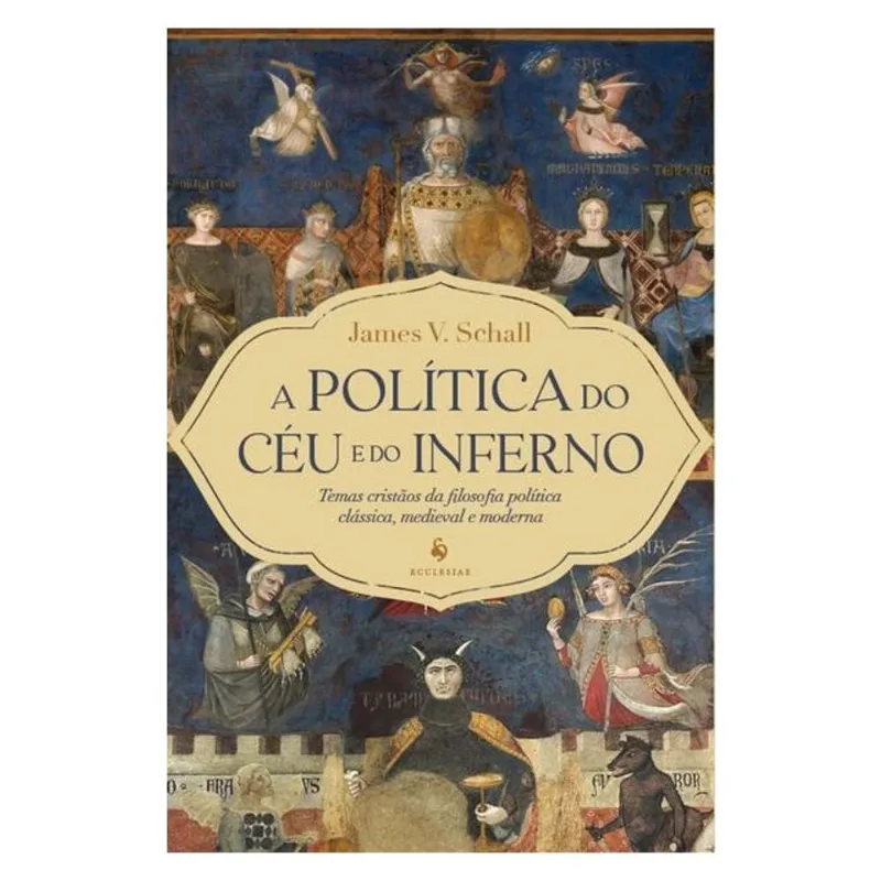 A POLÍTICA DO CÉU E DO INFERNO: TEMAS CRISTÃOS DA FILOSOFIA POLÍTICA CLÁSSICA, MEDIEVAL E MODERNA