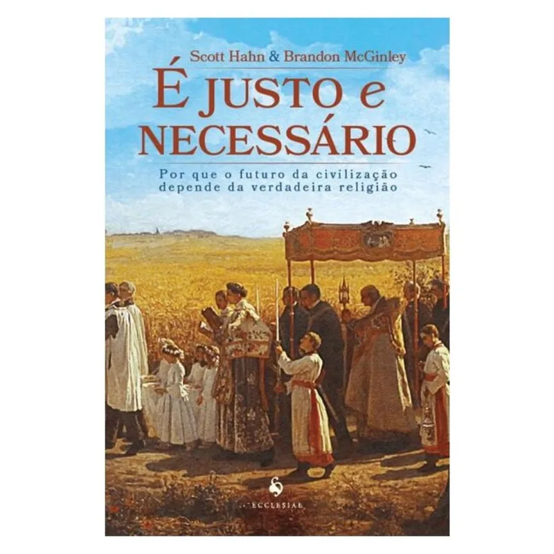 É JUSTO E NECESSÁRIO: POR QUE O FUTURO DA CIVILIZAÇÃO DEPENDE DA VERDADEIRA RELIGIÃO