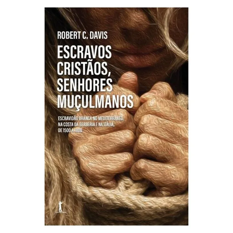 ESCRAVOS CRISTÃOS, SENHORES MUÇULMANOS. ESCRAVIDÃO BRANCA NO MEDITERRÂNEO, NA COSTA DA BERBÉRIA E NA