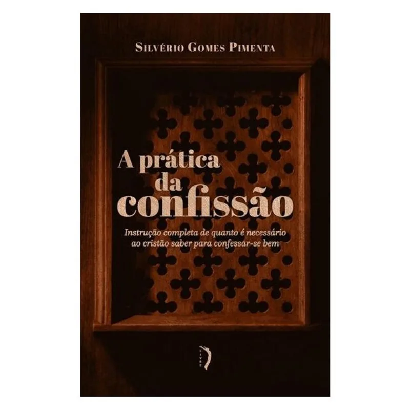 A PRÁTICA DA CONFISSÃO. INSTRUÇÃO COMPLETA DE QUANTO É NECESSÁRIO AO CRISTÃO SABER PARA CONFESSAR-SE