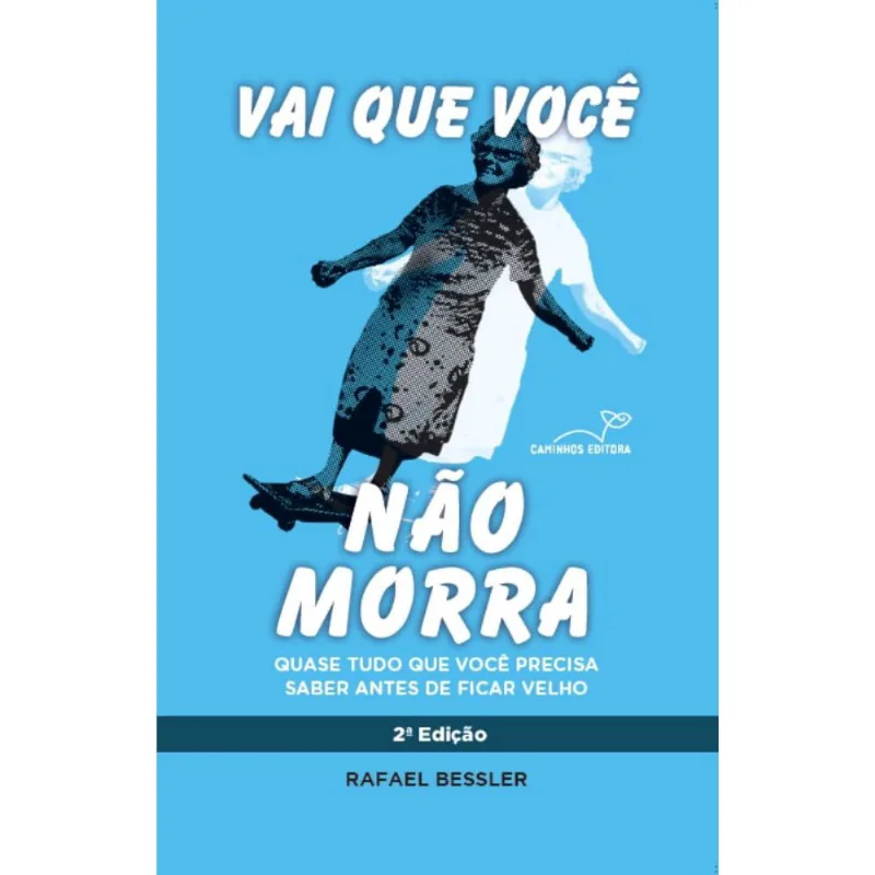 Vai que você não morra - 2ª. Edição: Quase tudo que você precisa saber antes de ficar velho