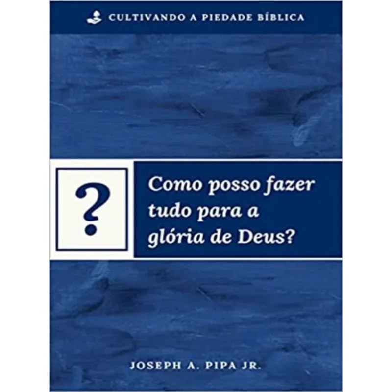 COMO POSSO FAZER TUDO PARA A GLÓRIA DE DEUS?