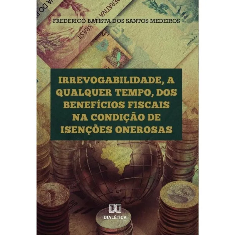 Irrevogabilidade, a qualquer tempo, dos Benefícios Fiscais na condição de Isenções Onerosas-Portuguê