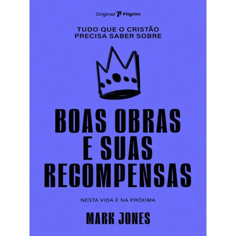 TUDO QUE O CRISTÃO PRECISA SABER SOBRE BOAS OBRAS E SUAS RECOMPENSAS