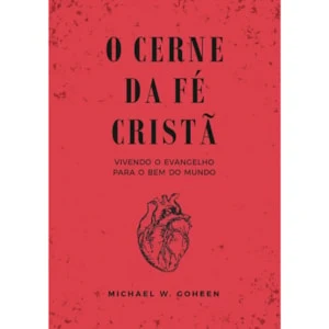 O Cerne da Fé Cristã | Michael Goheen