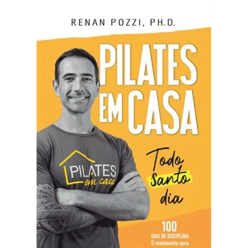 Pilates em Casa Todo Santo Dia - 100 Dias de Disciplina: o Movimento Cura