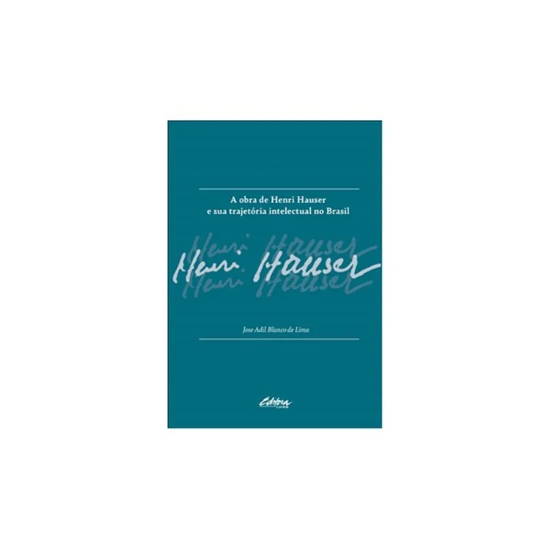 A OBRA DE HENRI HAUSER E SUA TRAJETÓRIA INTELECTUAL NO BRASIL - VOL. 1
