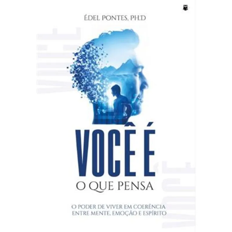 Você É o Que Pensa - o Poder de Viver em Coerência Entre Mente, Emoção e Espírito