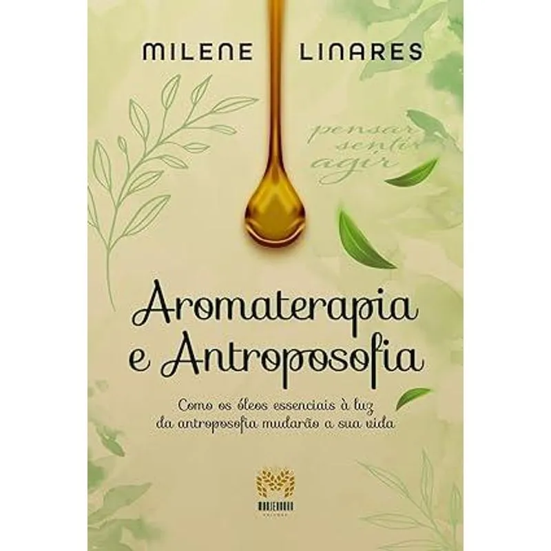Aromaterapia e Antroposofia - Como os Óleos Essenciais À Luz da Antroposofia Mudarão a Sua Vida
