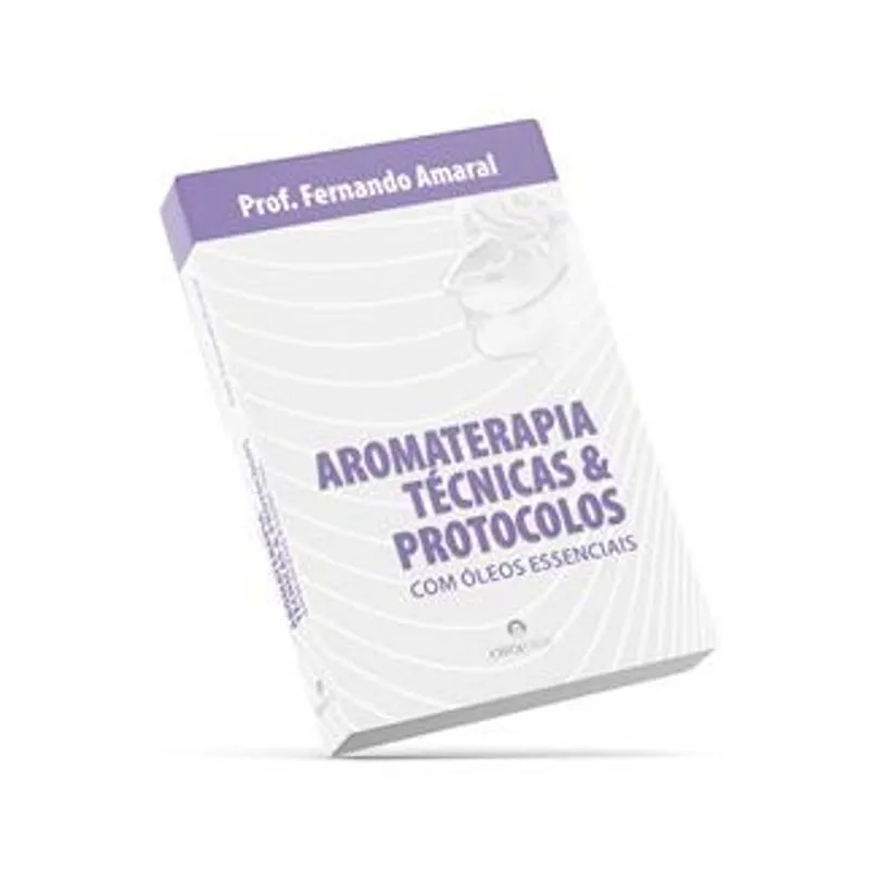 Aromaterapia - Técnicas & Protocolos com Óleos Essenciais - Livro de Estudo e Aplicação Prática para Iniciantes e Especialistas