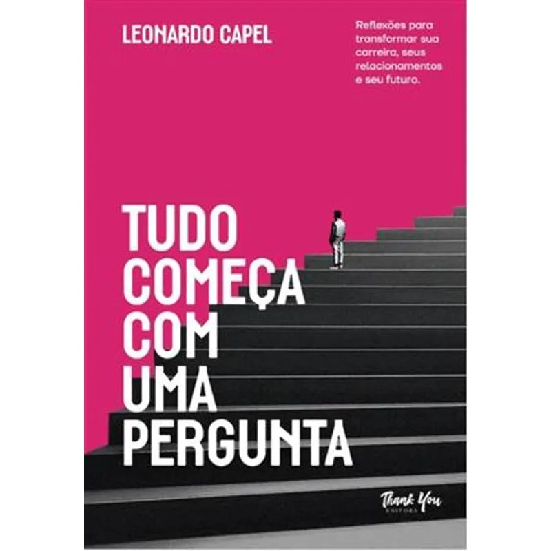 Tudo Começa com Uma Pergunta - Reflexões para Transformar Sua Carreira, Seus Relacionamentos e Seu Futuro