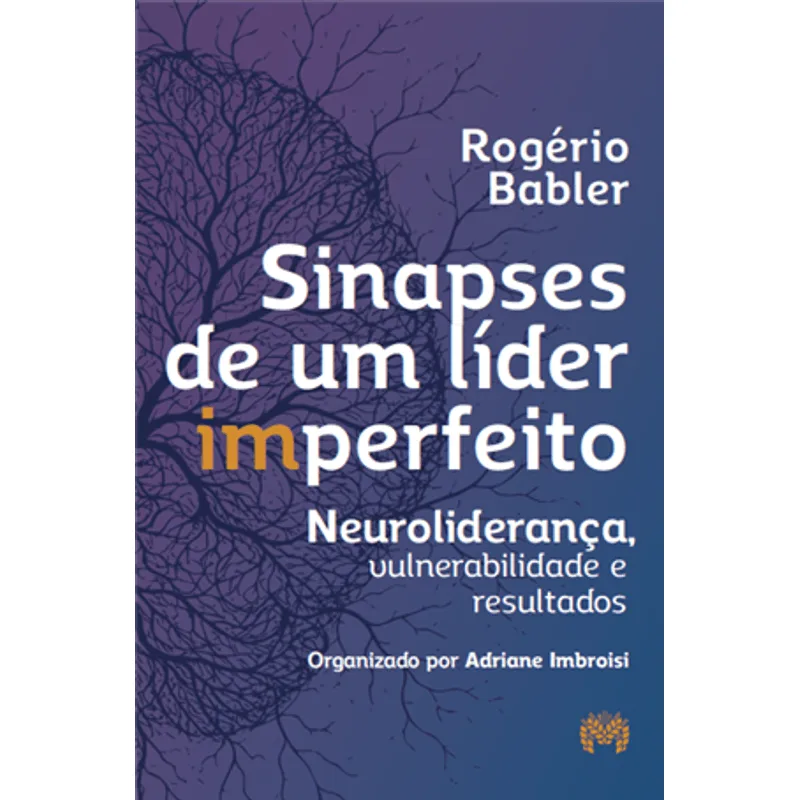 Sinapses de Um Líder Imperfeito - Neuroliderança, Vulnerabilidade e Resultados