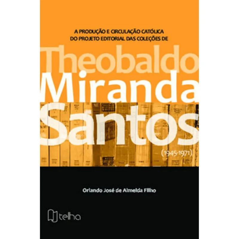 A PRODUÇÃO E CIRCULAÇÃO CATÓLICA DO PROJETO EDITORIAL DAS COLEÇÕES DE THEOBALDO MIRANDA SANTOS
