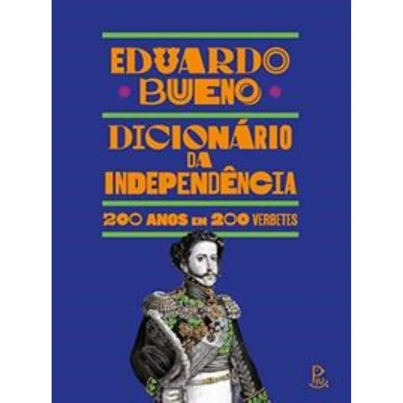 Dicionário Da Independência: 200 Anos Em 200 Verbetes