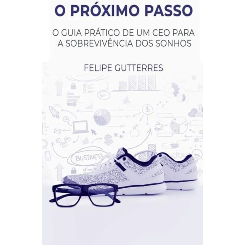 O PROXIMO PASSO - O GUIA PRATICO DE UM CEO PARA A SOBREVIVENCIA DOS SONHOS
