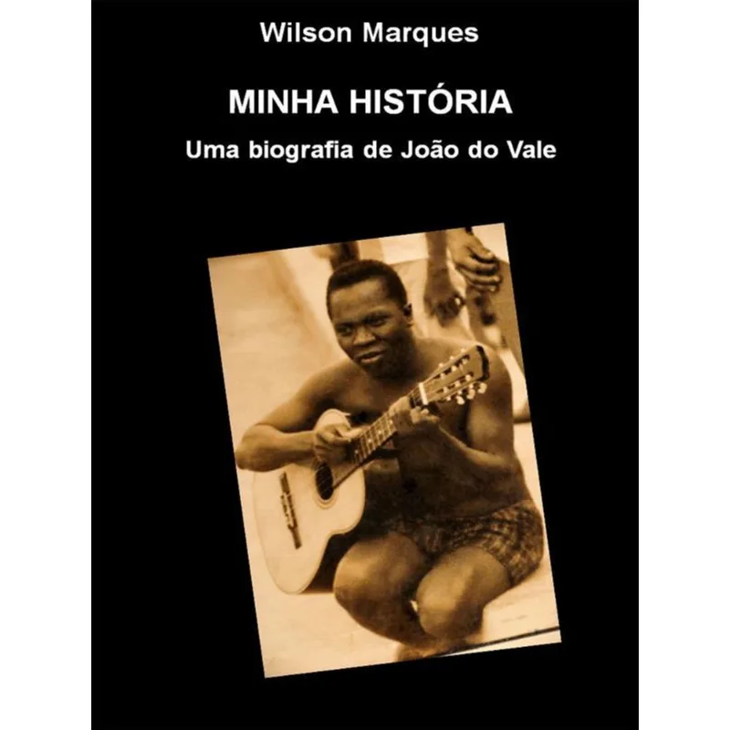 MINHA HISTÓRIA - UMA BIOGRAFIA DE JOÃO DO VALE