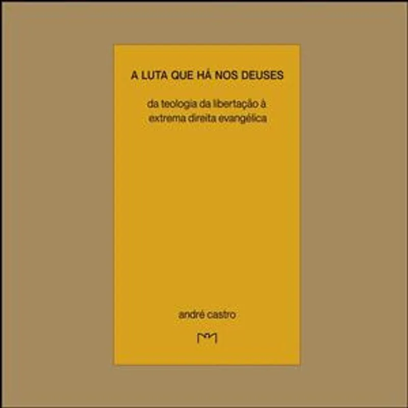 A Luta Que Há nos Deuses - da Teologia da Libertação À Extrema-Direita Evangélica