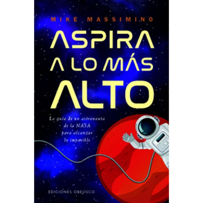 Aspira a lo más alto: Lecciones de un Astronauta para la Vida y el Éxito Aspira a lo más alto