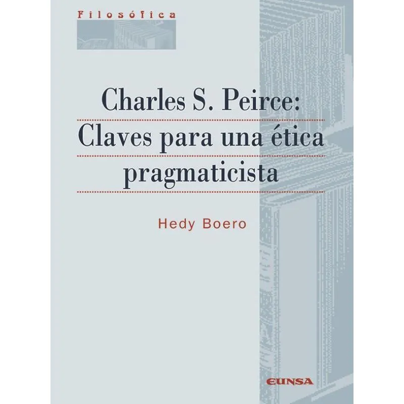 CHARLES S. PEIRCE - CLAVES PARA UNA ÉTICA PRAGMÁTICA